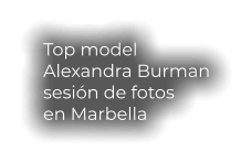 Top model  Alexandra Burman sesión de fotos en Marbella